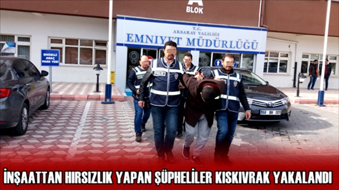 İnşaattan hırsızlık yapan 3 şüpheli kıskıvrak yakalandı: 2 tutuklama