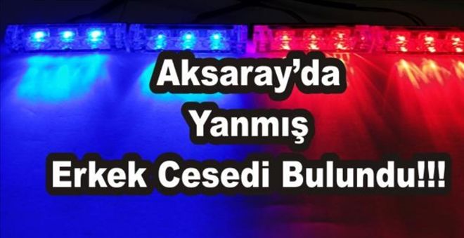 Aksaray´da Yanmış Erkek Cesedi Bulundu | aksaray haberleri