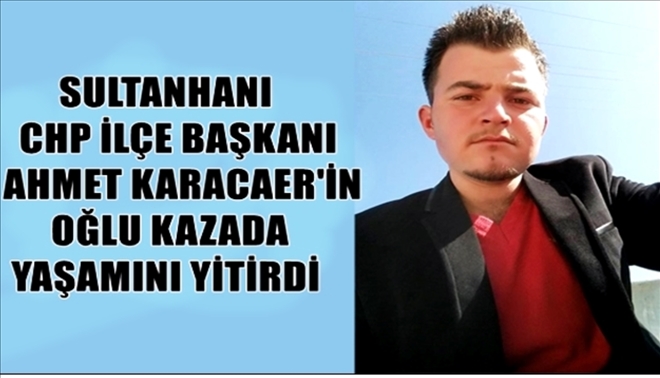 Sultanhanı Cumhuriyet Halk Partisi İlçe Başkanı  Ahmet Karacaer´in acı günü...