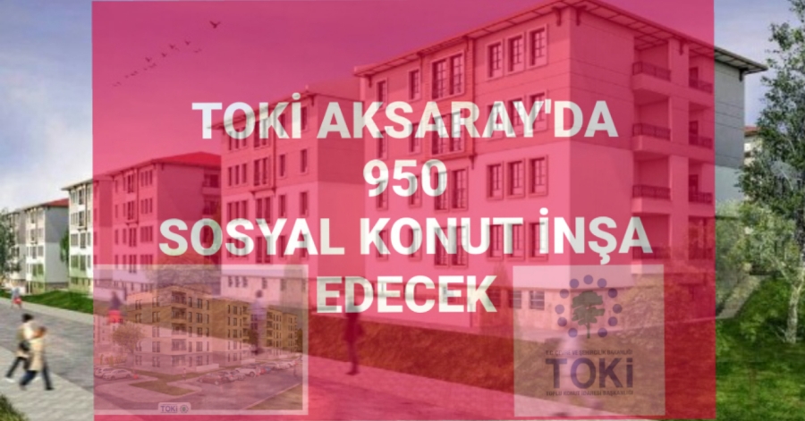 TOKİ Aksaray 950 konut  başvuru şartları ve konutların yapılacağı yer belli oldu