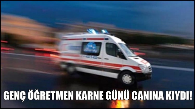 Genç öğretmen,karne günü kendini asarak yaşamına son verdi